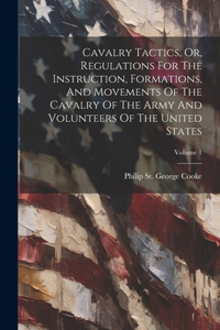 Cavalry Tactics, Or, Regulations For The Instruction, Formations, And Movements Of The Cavalry Of The Army And Volunteers Of The United States; Volume 1