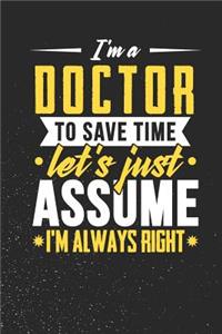 I'm A Doctor To Save Time Let's Just Assume I'm Always Right: 100 page Blank lined 6 x 9 journal to jot down your ideas and notes