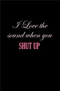 I Love The Sound When You Shut Up