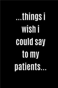 Gift Notebook Blank Lined Journal For Doctors, Pharmacists, Physical therapists ...things i wish i could say to my patients...