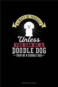 Always Be Yourself Unless You Can Be A Doodle Dog Then Be A Doodle Dog