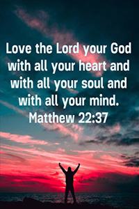 Love the Lord Your God With All Your Heart and With All Your Soul and With All Your Mind. Matthew 22