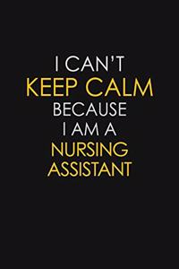 I Can't Keep Calm Because I Am A Nursing Assistant