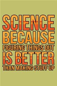 science Because Figuring Things Out Is Better Than Making stuff Up