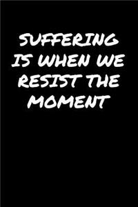 Suffering Is When We Resist The Moment: A soft cover blank lined journal to jot down ideas, memories, goals, and anything else that comes to mind.