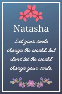 Natasha Let your smile change the world, but don't let the world change your smile.