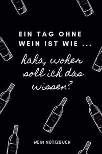 Ein Tag Ohne Wein Ist Wie ... Haha, Woher Soll Ich Das Wissen? Wein Notizbuch