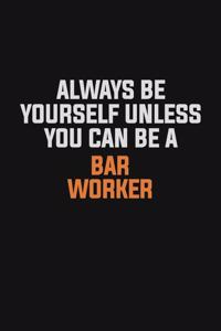 Always Be Yourself Unless You Can Be A Bar Worker