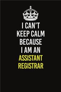 I Can�t Keep Calm Because I Am An Assistant Registrar