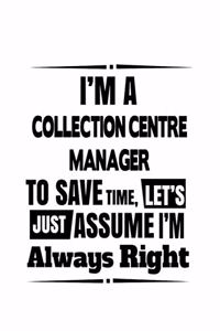 I'm A Collection Centre Manager To Save Time, Let's Assume That I'm Always Right