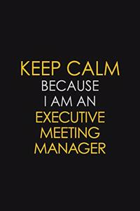 Keep Calm Because I am An Executive Meeting Manager