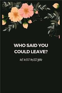 Who said you could leave? We'll miss you