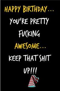 Happy Birthday, You're Pretty Fucking Awesome Keep That Shit Up