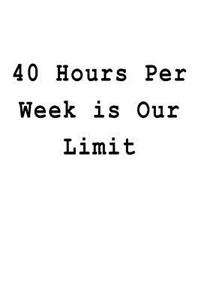 40 Hours Per Week is Our Limit