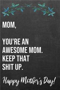 Mom You're An Awesome Mom Keep That Shit Up Happy Mother's Day
