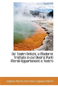 de' Teatri Antichi, E Moderni: Trattato in Cui Diversi Punti Morali Appartenenti a Teatro