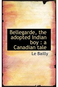 Bellegarde, the Adopted Indian Boy: A Canadian Tale: A Canadian Tale