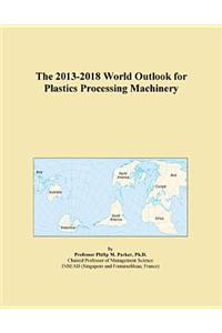 The 2013-2018 World Outlook for Plastics Processing Machinery