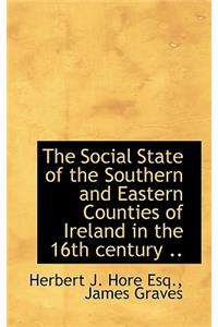 The Social State of the Southern and Eastern Counties of Ireland in the 16th Century ..