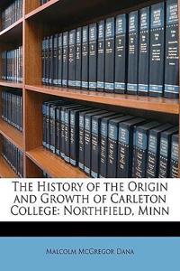 The History of the Origin and Growth of Carleton College: Northfield, Minn