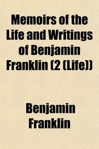 Memoirs of the Life and Writings of Benjamin Franklin (Volume 2 (Life))