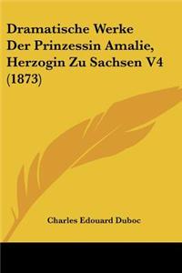 Dramatische Werke Der Prinzessin Amalie, Herzogin Zu Sachsen V4 (1873)