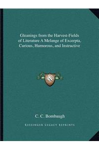 Gleanings from the Harvest-Fields of Literature A Melange of Excerpta, Curious, Humorous, and Instructive