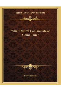 What Desires Can You Make Come True?