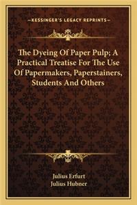 Dyeing of Paper Pulp; A Practical Treatise for the Use Othe Dyeing of Paper Pulp; A Practical Treatise for the Use of Papermakers, Paperstainers, Students and Others F Papermakers, Paperstainers, Students and Others