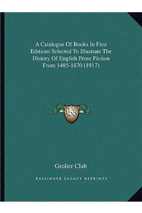 Catalogue Of Books In First Editions Selected To Illustrate The History Of English Prose Fiction From 1485-1870 (1917)