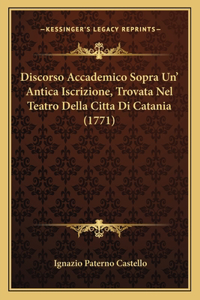 Discorso Accademico Sopra Un' Antica Iscrizione, Trovata Nel Teatro Della Citta Di Catania (1771)