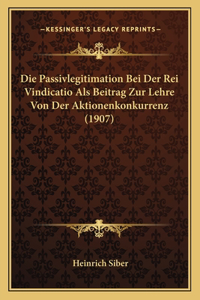 Passivlegitimation Bei Der Rei Vindicatio Als Beitrag Zur Lehre Von Der Aktionenkonkurrenz (1907)