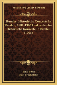 Hundert Historische Concerte In Breslau, 1881-1905 Und Sechzehn Historische Konzerte In Breslau (1905)