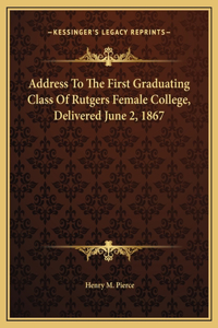 Address To The First Graduating Class Of Rutgers Female College, Delivered June 2, 1867