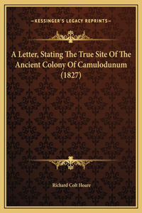 A Letter, Stating The True Site Of The Ancient Colony Of Camulodunum (1827)