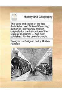 The tales and fables of the late Archbishop and Duke of Cambray, author of Telemachus. Written originally for the instruction of the Duke of Burgundy, ... And now published, for the use of schools.