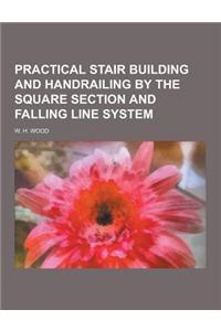 Practical Stair Building and Handrailing by the Square Section and Falling Line System