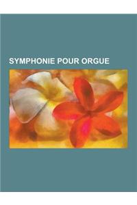 Symphonie Pour Orgue: Alexandre Guilmant, Marcel Dupre, Charles-Marie Widor, Jean Guillou, Cesar Franck, Famille Cavaille-Coll, Charles Tour