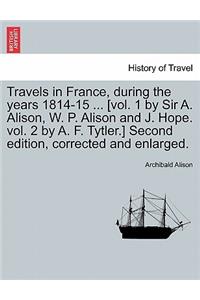 Travels in France, during the years 1814-15 ... [vol. 1 by Sir A. Alison, W. P. Alison and J. Hope. vol. 2 by A. F. Tytler.] Second edition, corrected and enlarged.