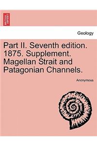 Part II. Seventh Edition. 1875. Supplement. Magellan Strait and Patagonian Channels.