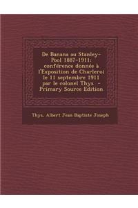 de Banana Au Stanley-Pool 1887-1911; Conference Donnee A L'Exposition de Charleroi Le 11 Septembre 1911 Par Le Colonel Thys