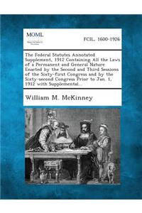 Federal Statutes Annotated Supplement, 1912 Containing All the Laws of a Permanent and General Nature Enacted by the Second and Third Sessions of