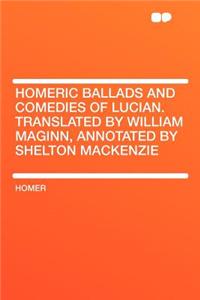 Homeric Ballads and Comedies of Lucian. Translated by William Maginn, Annotated by Shelton MacKenzie