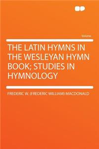 The Latin Hymns in the Wesleyan Hymn Book; Studies in Hymnology
