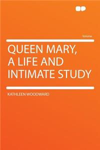 Queen Mary, a Life and Intimate Study