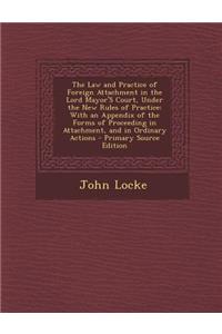 The Law and Practice of Foreign Attachment in the Lord Mayor's Court, Under the New Rules of Practice: With an Appendix of the Forms of Proceeding in Attachment, and in Ordinary Actions