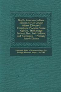 North American Indians. Mission to the Oregon Indians [Choctaws, Cherokees, Pawnees, Sioux, Ojibwas, Stockbridge Indians, New York Indians, and Abenaquis] - Primary Source Edition