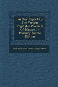 Further Report on the Various Vegetable Products of Mexico... - Primary Source Edition