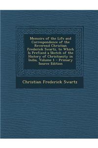 Memoirs of the Life and Correspondence of the Reverend Christian Frederick Swartz, to Which Is Prefixed a Sketch of the History of Christianity in India, Volume 1