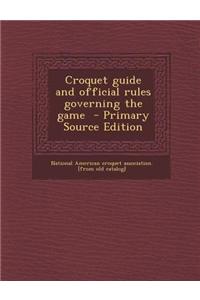 Croquet Guide and Official Rules Governing the Game - Primary Source Edition